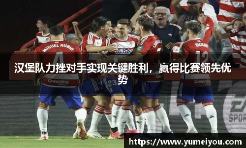 汉堡队力挫对手实现关键胜利，赢得比赛领先优势