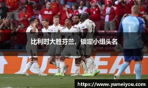 比利时大胜芬兰，锁定小组头名