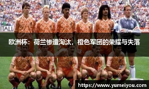 欧洲杯：荷兰惨遭淘汰，橙色军团的荣耀与失落
