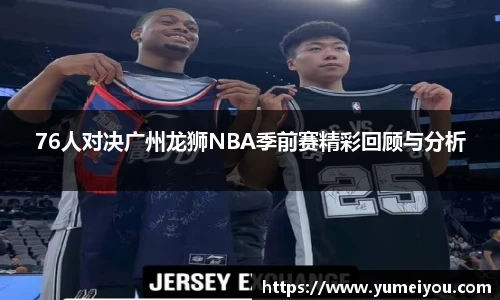 76人对决广州龙狮NBA季前赛精彩回顾与分析