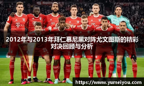 2012年与2013年拜仁慕尼黑对阵尤文图斯的精彩对决回顾与分析