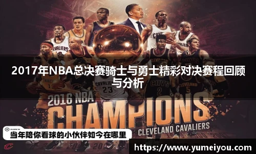 2017年NBA总决赛骑士与勇士精彩对决赛程回顾与分析