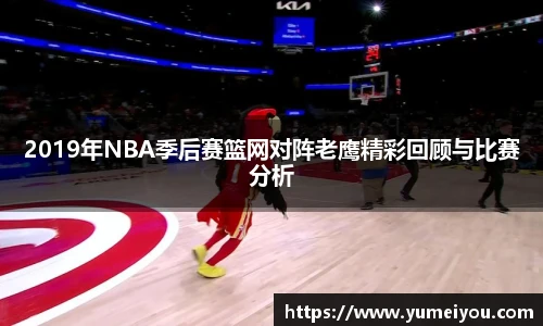 2019年NBA季后赛篮网对阵老鹰精彩回顾与比赛分析