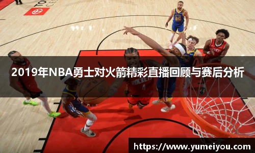 2019年NBA勇士对火箭精彩直播回顾与赛后分析