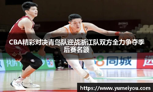 CBA精彩对决青岛队迎战浙江队双方全力争夺季后赛名额