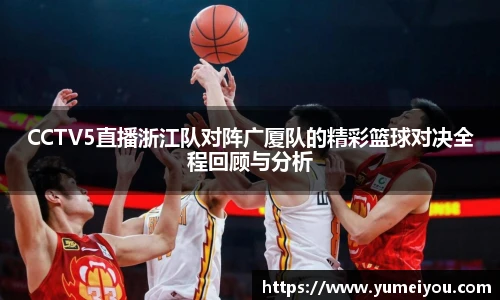 CCTV5直播浙江队对阵广厦队的精彩篮球对决全程回顾与分析