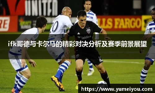 ifk哥德与卡尔马的精彩对决分析及赛季前景展望