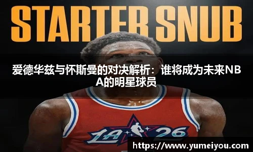 爱德华兹与怀斯曼的对决解析：谁将成为未来NBA的明星球员