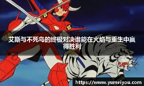 艾斯与不死鸟的终极对决谁能在火焰与重生中赢得胜利