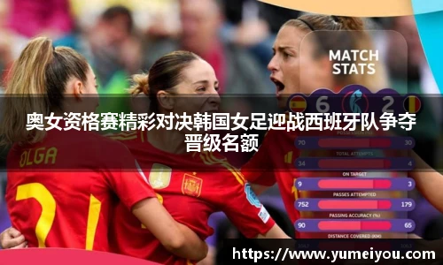 奥女资格赛精彩对决韩国女足迎战西班牙队争夺晋级名额