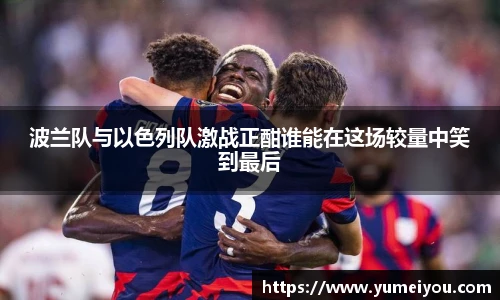 波兰队与以色列队激战正酣谁能在这场较量中笑到最后