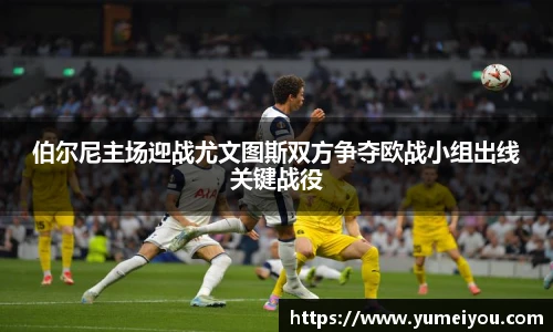 伯尔尼主场迎战尤文图斯双方争夺欧战小组出线关键战役