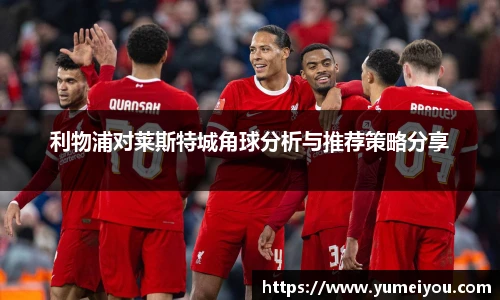利物浦对莱斯特城角球分析与推荐策略分享
